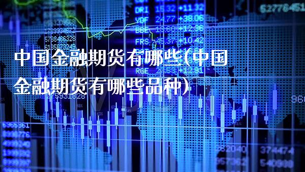 中国金融期货有哪些(中国金融期货有哪些品种)_https://www.xmqjcw.com_期货直播室_第1张