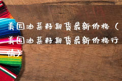 美国油菜籽期货最新价格（美国油菜籽期货最新价格行情）_https://www.xmqjcw.com_期货投资_第1张