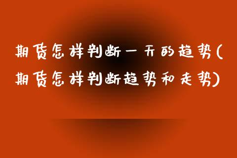 期货怎样判断一天的趋势(期货怎样判断趋势和走势)_https://www.xmqjcw.com_期货投资_第1张