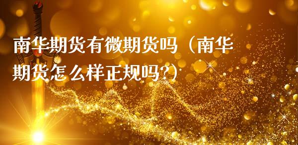 南华期货有微期货吗（南华期货怎么样正规吗?）_https://www.xmqjcw.com_期货开户_第1张