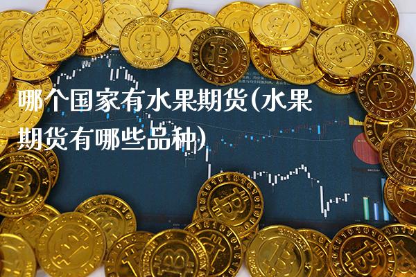 哪个国家有水果期货(水果期货有哪些品种)_https://www.xmqjcw.com_期货开户_第1张