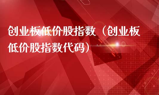 创业板低价股指数（创业板低价股指数代码）_https://www.xmqjcw.com_期货直播室_第1张