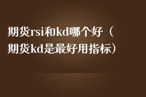 期货rsi和kd哪个好（期货kd是最好用指标）_https://www.xmqjcw.com_期货投资_第1张