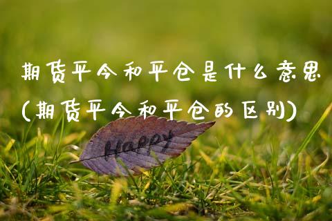期货平今和平仓是什么意思(期货平今和平仓的区别)_https://www.xmqjcw.com_期货直播室_第1张