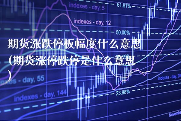 期货涨跌停板幅度什么意思(期货涨停跌停是什么意思)_https://www.xmqjcw.com_期货投资_第1张