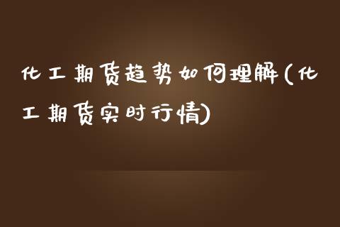 化工期货趋势如何理解(化工期货实时行情)_https://www.xmqjcw.com_期货百科_第1张