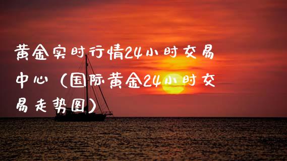 黄金实时行情24小时交易中心（国际黄金24小时交易走势图）_https://www.xmqjcw.com_期货投资_第1张