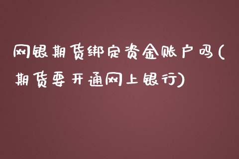 网银期货绑定资金账户吗(期货要开通网上银行)_https://www.xmqjcw.com_股票投资_第1张