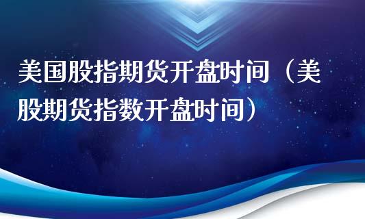 美国股指期货**时间（美股期货指数**时间）_https://www.xmqjcw.com_期货投资_第1张