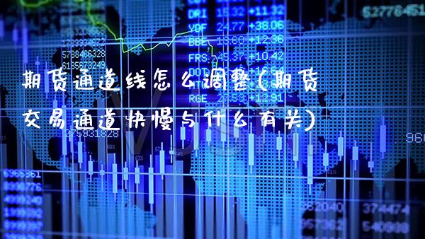 期货通道线怎么调整(期货交易通道快慢与什么有关)_https://www.xmqjcw.com_期货百科_第1张