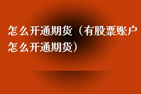 怎么开通期货（有股票账户怎么开通期货）_https://www.xmqjcw.com_期货直播室_第1张