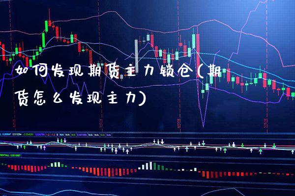如何发现期货主力锁仓(期货怎么发现主力)_https://www.xmqjcw.com_期货投资_第1张