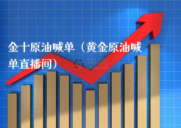 金十原油喊单（黄金原油喊单直播间）_https://www.xmqjcw.com_期货直播室_第1张