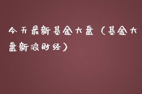 今天最新基金大盘（基金大盘新浪财经）_https://www.xmqjcw.com_期货投资_第1张