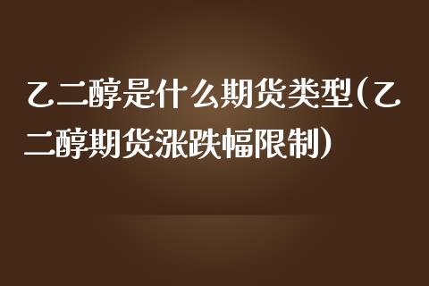 乙二醇是什么期货类型(乙二醇期货涨跌幅限制)_https://www.xmqjcw.com_期货百科_第1张