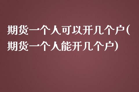 期货一个人可以开几个户(期货一个人能开几个户)_https://www.xmqjcw.com_期货直播室_第1张