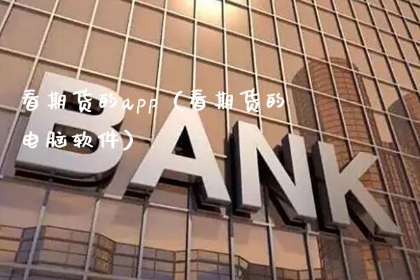 看期货的app（看期货的电脑软件）_https://www.xmqjcw.com_期货行情_第1张