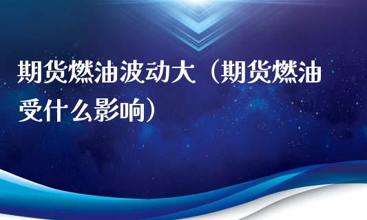 期货燃油波动大（期货燃油受什么影响）_https://www.xmqjcw.com_期货直播室_第1张