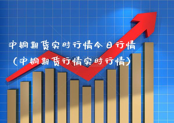 沪铜期货实时行情今日行情（沪铜期货行情实时行情）_https://www.xmqjcw.com_期货投资_第1张