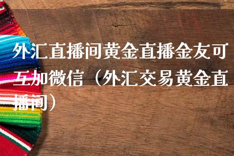 外汇直播间黄金直播金友可互加微信（外汇交易黄金直播间）_https://www.xmqjcw.com_期货直播室_第1张