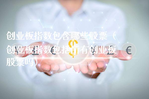 创业板指数包含哪些股票（创业板指数包括所有创业板股票吗）_https://www.xmqjcw.com_期货投资_第1张
