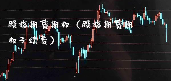 股指期货期权（股指期货期权手续费）_https://www.xmqjcw.com_期货直播室_第1张