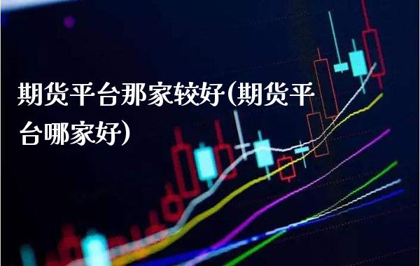 期货平台那家较好(期货平台哪家好)_https://www.xmqjcw.com_期货直播室_第1张