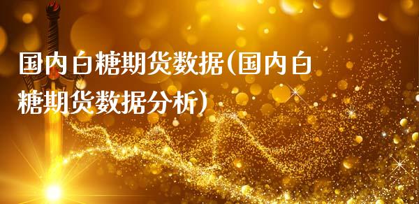 国内白糖期货数据(国内白糖期货数据分析)_https://www.xmqjcw.com_期货直播室_第1张