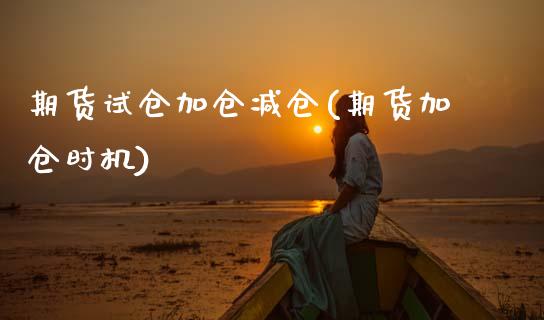 期货试仓加仓减仓(期货加仓时机)_https://www.xmqjcw.com_期货开户_第1张