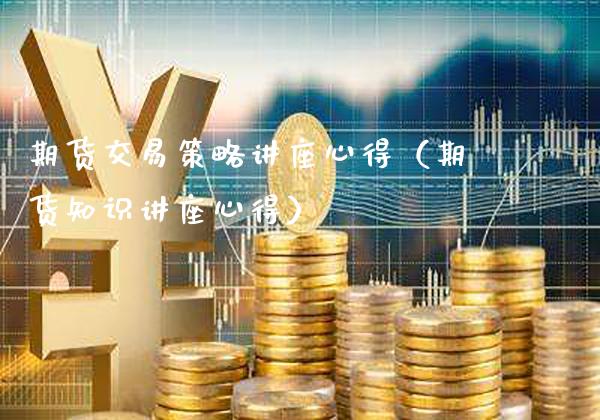 期货交易策略讲座心得（期货知识讲座心得）_https://www.xmqjcw.com_期货行情_第1张