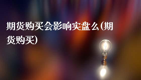 期货购买会影响实盘么(期货购买)_https://www.xmqjcw.com_期货直播室_第1张