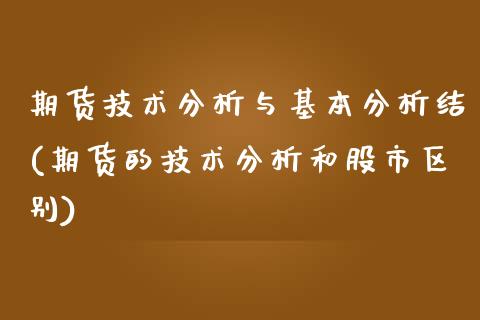期货技术分析与基本分析结(期货的技术分析和股市区别)_https://www.xmqjcw.com_期货开户_第1张