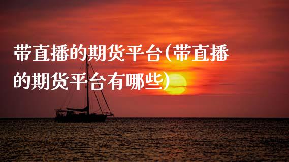 带直播的期货平台(带直播的期货平台有哪些)_https://www.xmqjcw.com_期货直播室_第1张