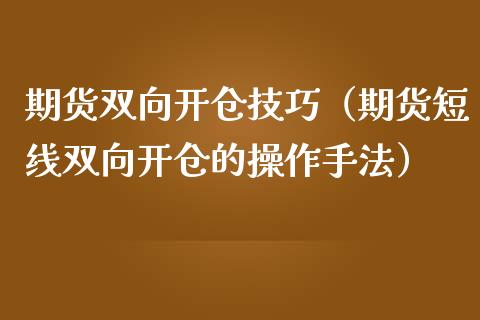 期货双向开仓技巧（期货短线双向开仓的操作手法）_https://www.xmqjcw.com_期货直播室_第1张
