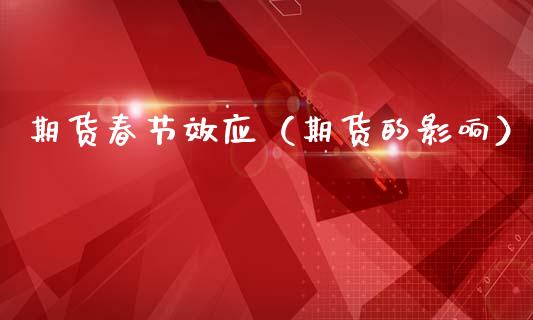 期货春节效应（期货的影响）_https://www.xmqjcw.com_期货行情_第1张