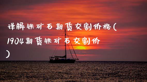 详解铁矿石期货交割价格(1904期货铁矿石交割价)_https://www.xmqjcw.com_期货直播室_第1张