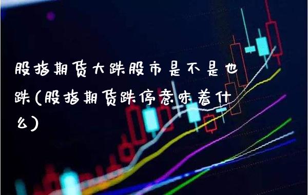 股指期货大跌股市是不是也跌(股指期货跌停意味着什么)_https://www.xmqjcw.com_期货投资_第1张