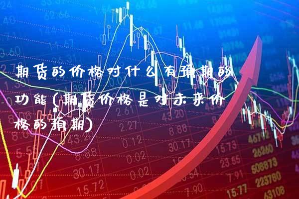 期货的价格对什么有预期的功能(期货价格是对未来价格的预期)_https://www.xmqjcw.com_期货投资_第1张