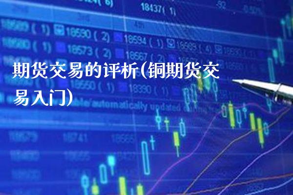 期货交易的评析(铜期货交易入门)_https://www.xmqjcw.com_期货百科_第1张