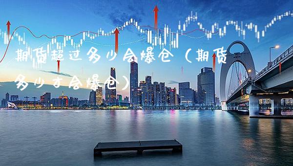 期货超过多少会爆仓（期货多少才会爆仓）_https://www.xmqjcw.com_期货直播室_第1张