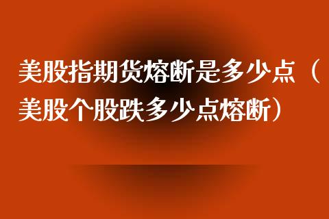 美股指期货熔断是多少点（美股个股跌多少点熔断）_https://www.xmqjcw.com_期货行情_第1张