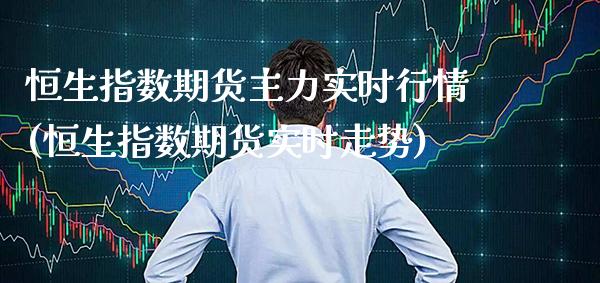 恒生指数期货主力实时行情(恒生指数期货实时走势)_https://www.xmqjcw.com_期货投资_第1张