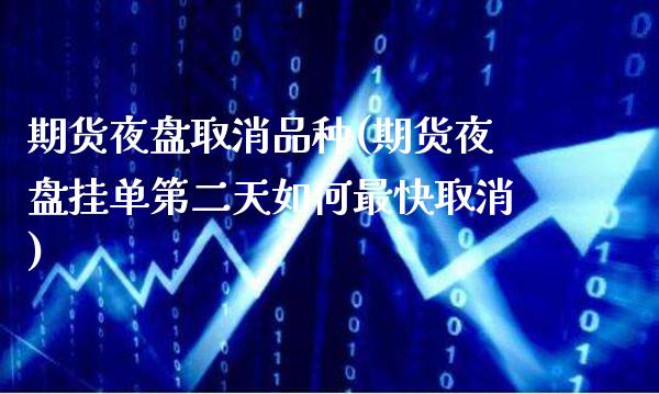 期货夜盘取消品种(期货夜盘挂单第二天如何最快取消)_https://www.xmqjcw.com_股票投资_第1张