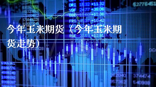 今年玉米期货（今年玉米期货走势）_https://www.xmqjcw.com_期货行情_第1张