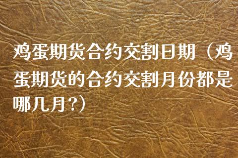 鸡蛋期货合约交割日期（鸡蛋期货的合约交割月份都是哪几月?）_https://www.xmqjcw.com_期货投资_第1张