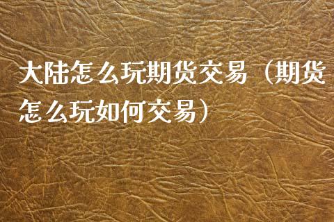 怎么玩期货交易（期货怎么玩如何交易）_https://www.xmqjcw.com_期货行情_第1张