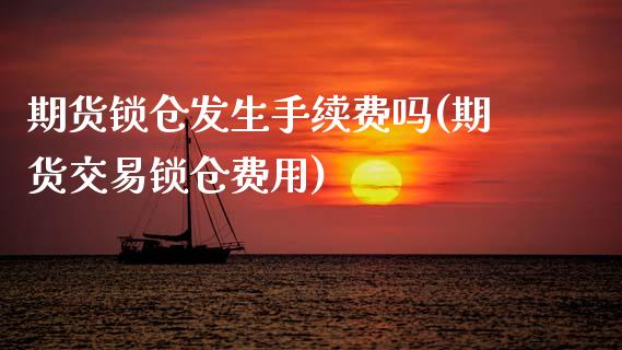 期货锁仓发生手续费吗(期货交易锁仓费用)_https://www.xmqjcw.com_期货百科_第1张