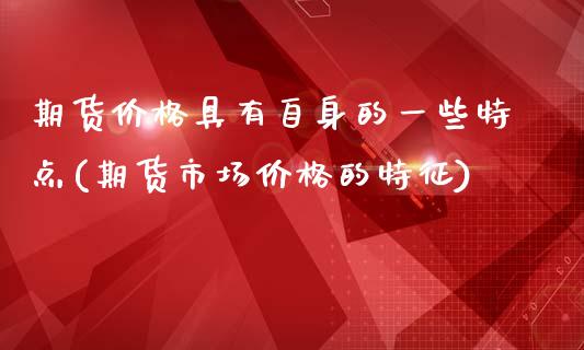 期货价格具有自身的一些特点(期货市场价格的特征)_https://www.xmqjcw.com_期货投资_第1张
