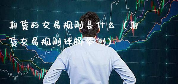 期货的交易规则是什么（期货交易规则详解举例）_https://www.xmqjcw.com_期货直播室_第1张