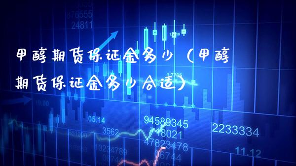 甲醇期货保证金多少（甲醇期货保证金多少合适）_https://www.xmqjcw.com_期货直播室_第1张